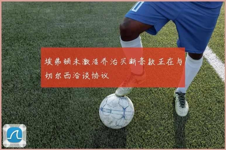埃弗顿未激活乔治买断条款正在与切尔西洽谈协议