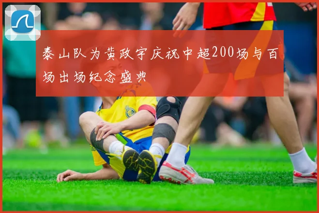 泰山队为黄政宇庆祝中超200场与百场出场纪念盛典