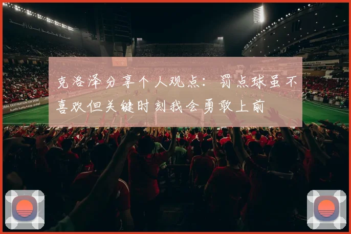 克洛泽分享个人观点：罚点球虽不喜欢但关键时刻我会勇敢上前
