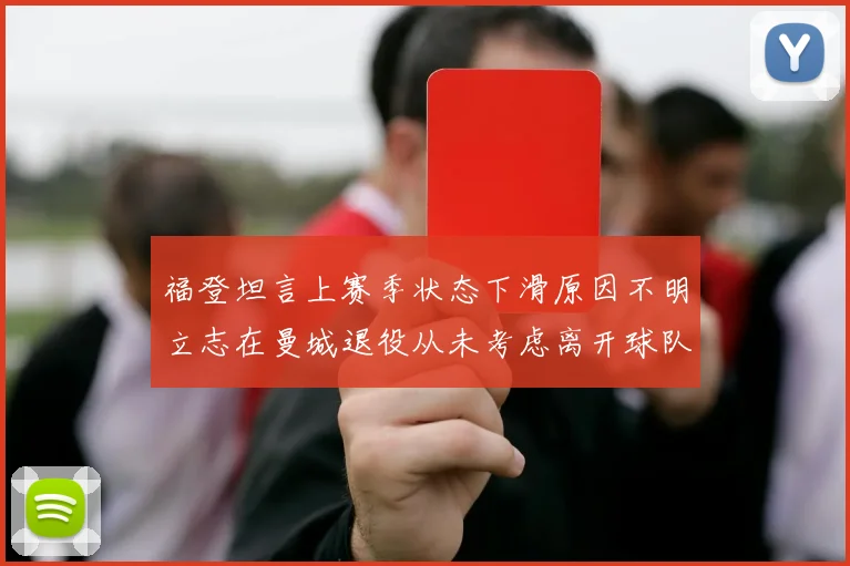 福登坦言上赛季状态下滑原因不明立志在曼城退役从未考虑离开球队