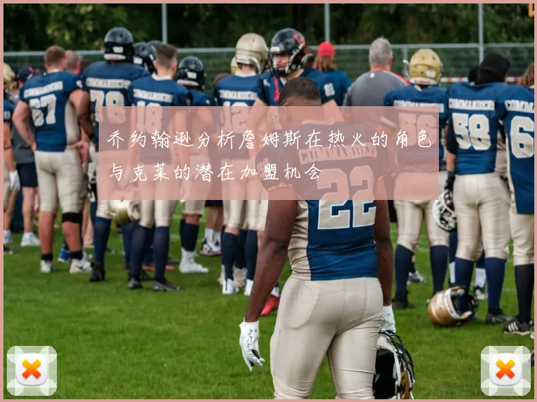 乔约翰逊分析詹姆斯在热火的角色与克莱的潜在加盟机会