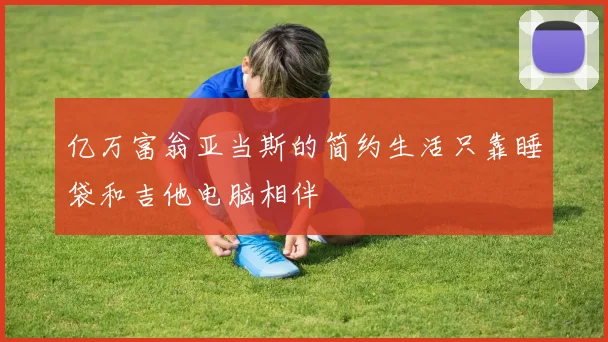 亿万富翁亚当斯的简约生活只靠睡袋和吉他电脑相伴
