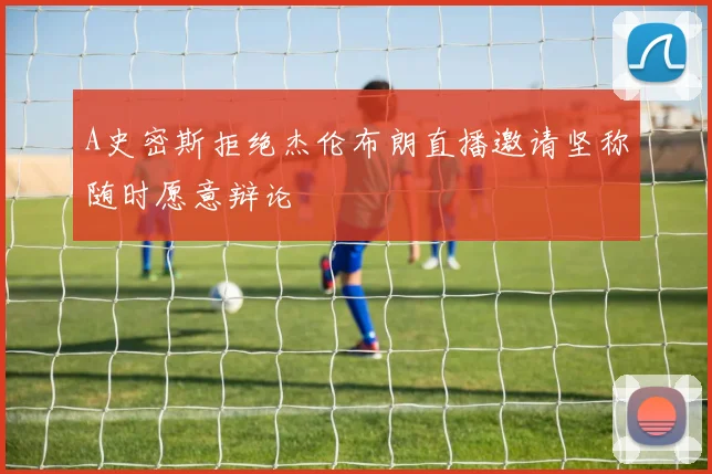 A史密斯拒绝杰伦布朗直播邀请坚称随时愿意辩论