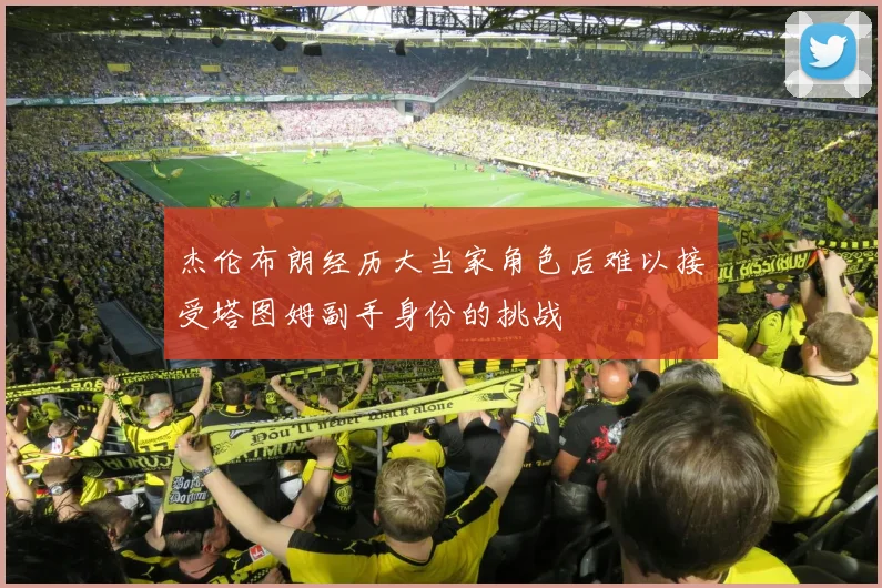 杰伦布朗经历大当家角色后难以接受塔图姆副手身份的挑战