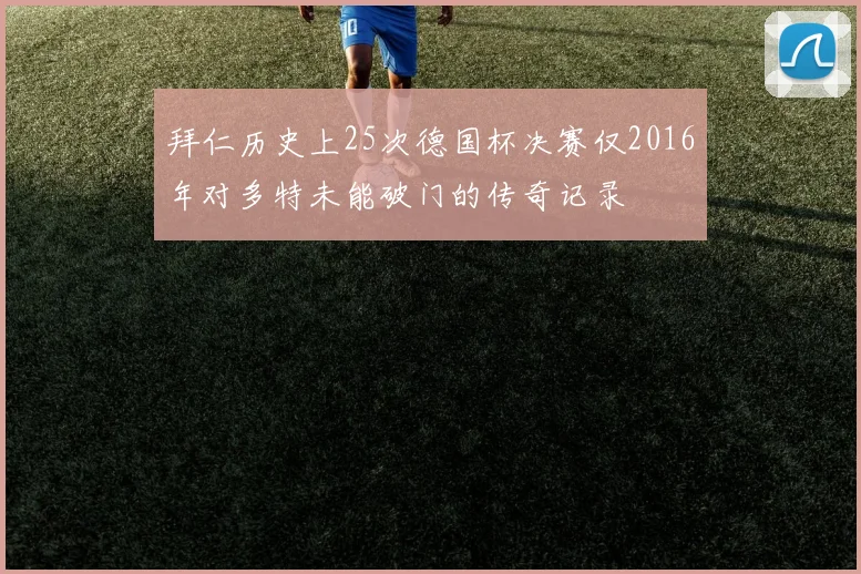 拜仁历史上25次德国杯决赛仅2016年对多特未能破门的传奇记录