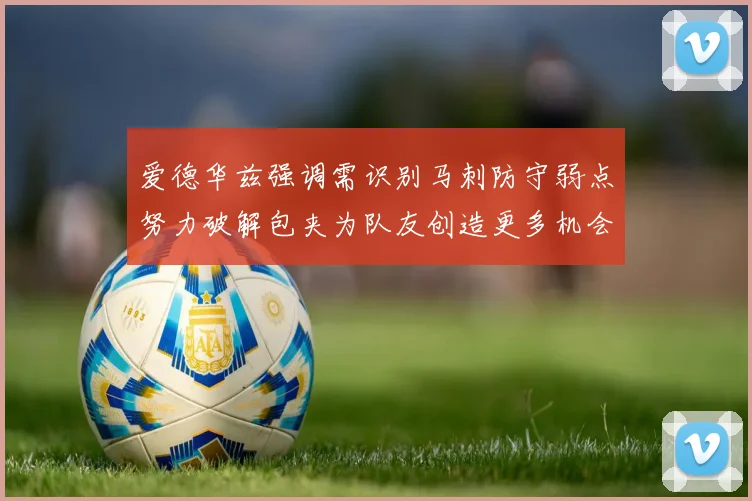 爱德华兹强调需识别马刺防守弱点努力破解包夹为队友创造更多机会