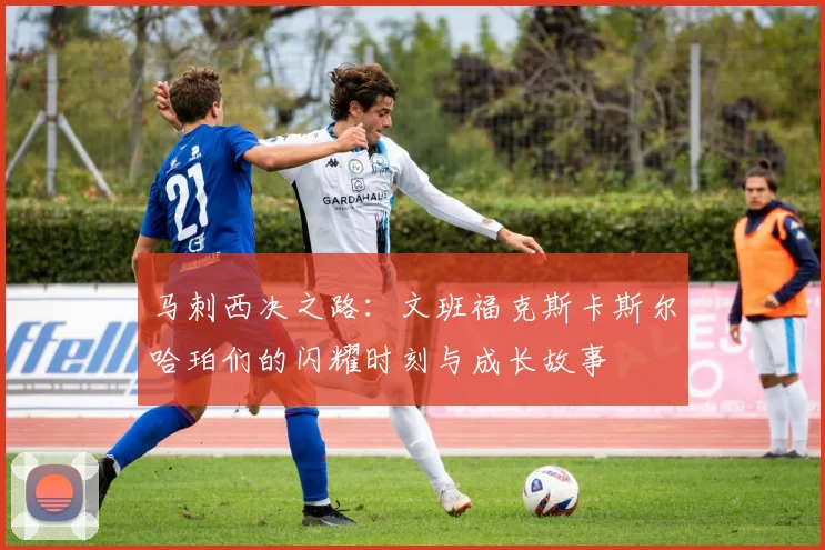马刺西决之路：文班福克斯卡斯尔哈珀们的闪耀时刻与成长故事
