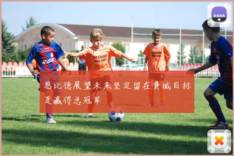 恩比德展望未来坚定留在费城目标是赢得总冠军