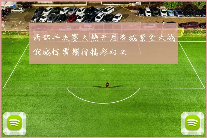 西部半决赛火热开启洛城紫金大战俄城惊雷期待精彩对决