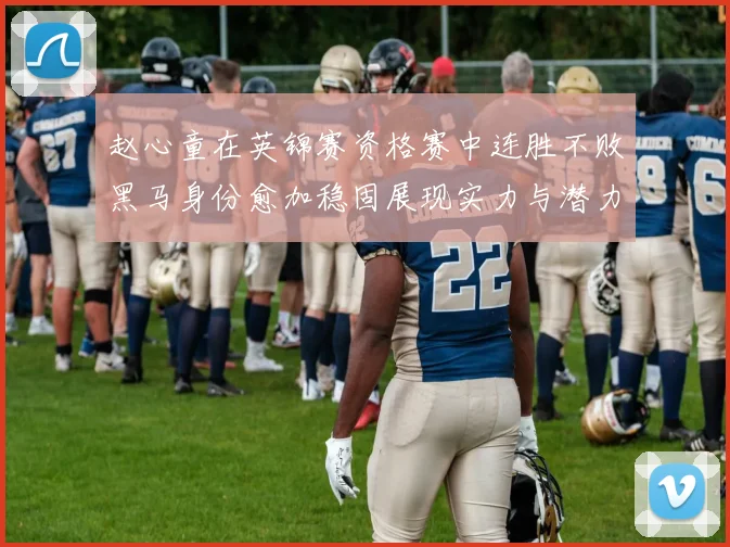 赵心童在英锦赛资格赛中连胜不败黑马身份愈加稳固展现实力与潜力