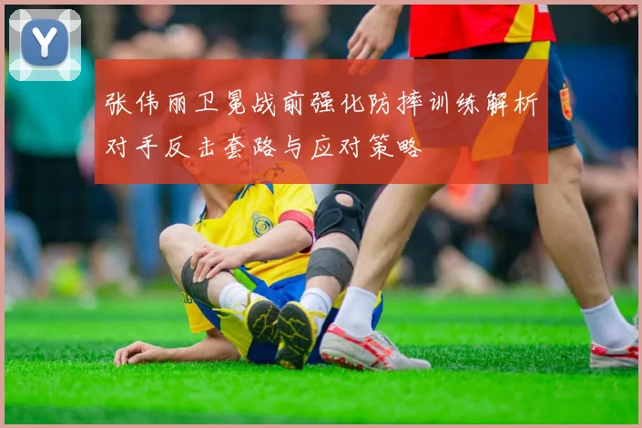 张伟丽卫冕战前强化防摔训练解析对手反击套路与应对策略
